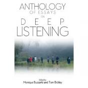 Anthology of Essays on Deep Listening - Monique Buzzarté & Tom Bickley, editors